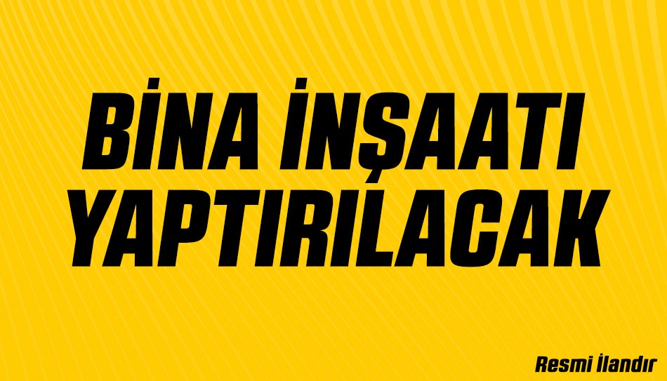 BİNA İNŞAATI YAPTIRILACAKTIR