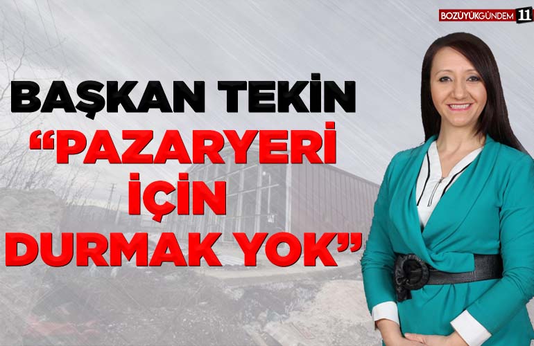 BAŞKAN TEKİN PAZARYERİ İÇİN DURMAK YOK