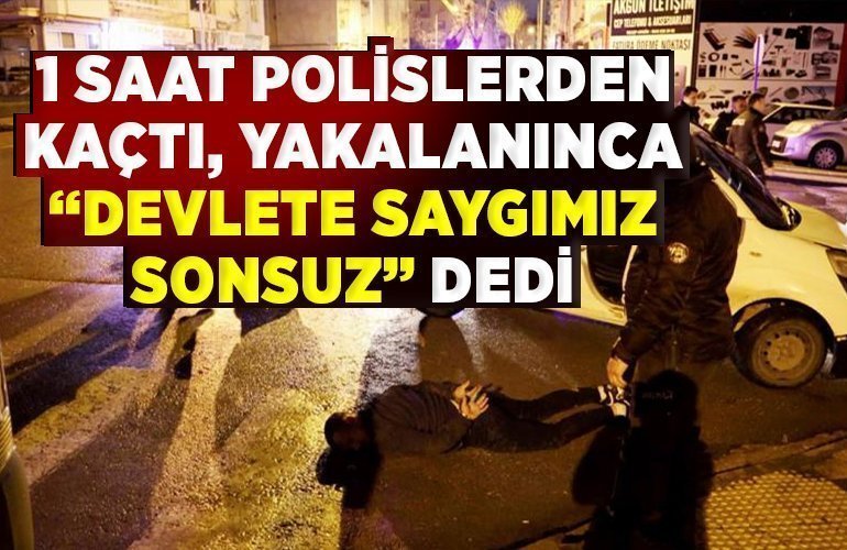 1 SAAT POLİSLERDEN KAÇTI, YAKALANINCA “DEVLETE SAYGIMIZ SONSUZ” DEDİ