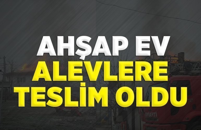 AHŞAP EV ALEVLERE TESLİM OLDU