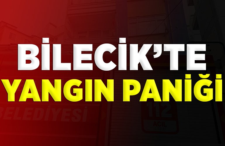 BİLECİK’TE YANGIN PANİĞİ