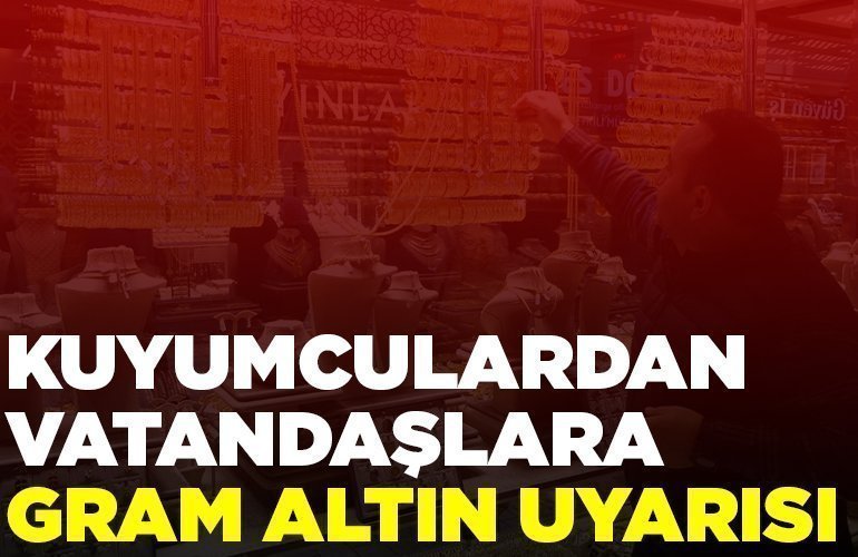 KUYUMCULARDAN VATANDAŞLARA GRAM ALTIN UYARISI