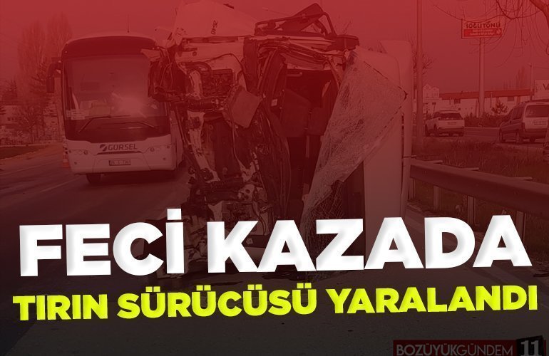 Kazada şoför kabini kopan tırın sürücüsü yaralandı