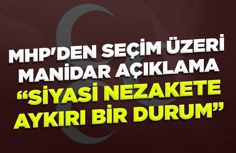 MHP'DEN SEÇİM ÜZERİ MANİDAR AÇIKLAMA ''SİYASİ NEZAKETE AYKIRI BİR DURUM''