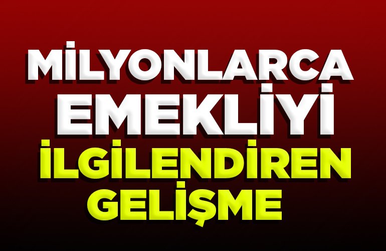 MİLYONLARCA EMEKLİYİ İLGİLENDİREN GELİŞME