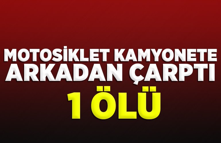 Motosiklet kamyonete arkadan çarptı 1 ölü