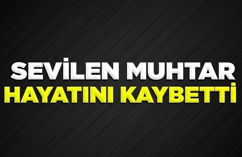 SEVİLEN MUHTAR HAYATINI KAYBETTİ