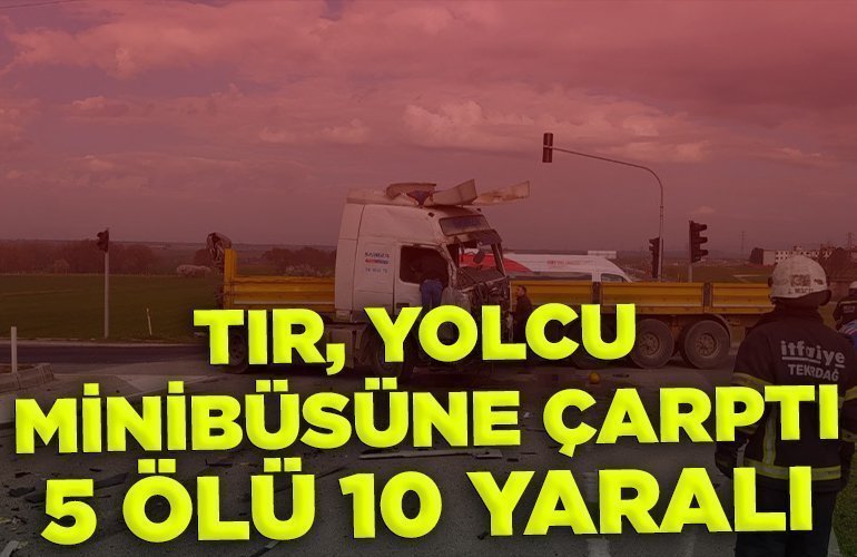 TIR, YOLCU MİNİBÜSÜNE ÇARPTI 5 ÖLÜ, 10 YARALI
