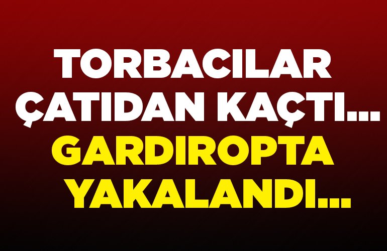 TORBACILAR ÇATIDAN KAÇTI... GARDIROPTA YAKALANDI