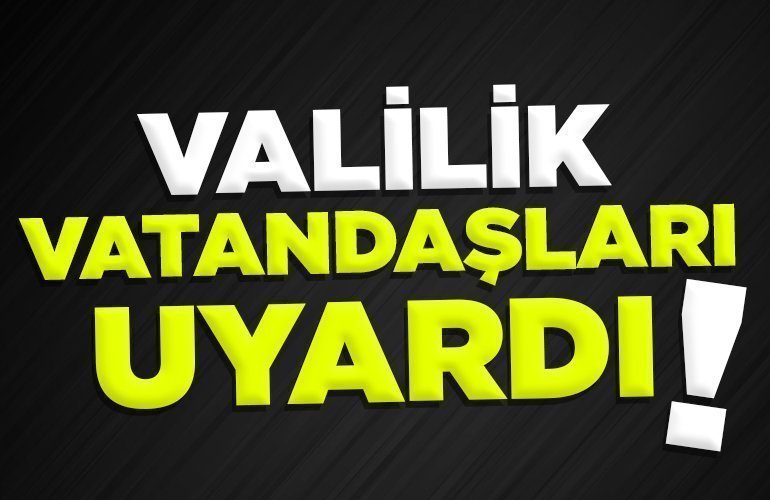 VALİLİK VATANDAŞLARI UYARDI