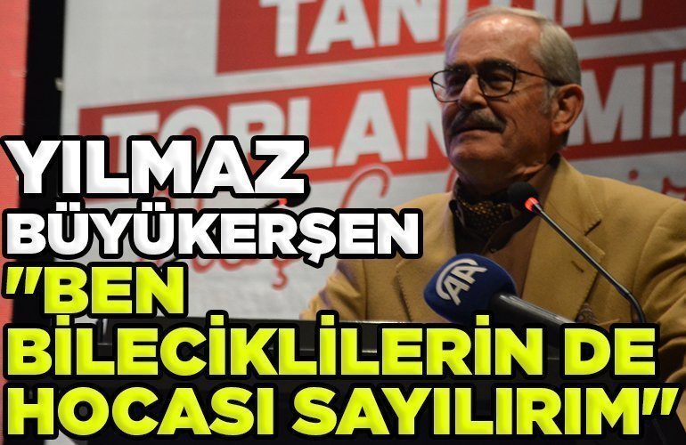 Yılmaz Büyükerşen Ben Bileciklilerin de Hocası Sayılırım