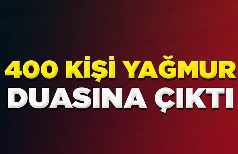 400 kişi yağmur duasına çıktı
