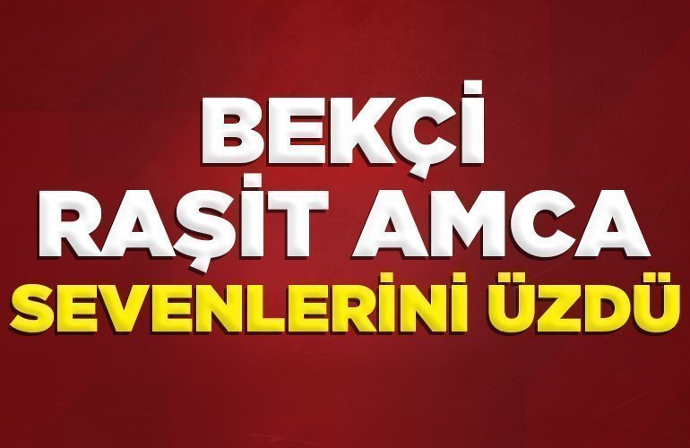 BEKÇİ RAŞİT AMCA SEVENLERİNİ ÜZDÜ