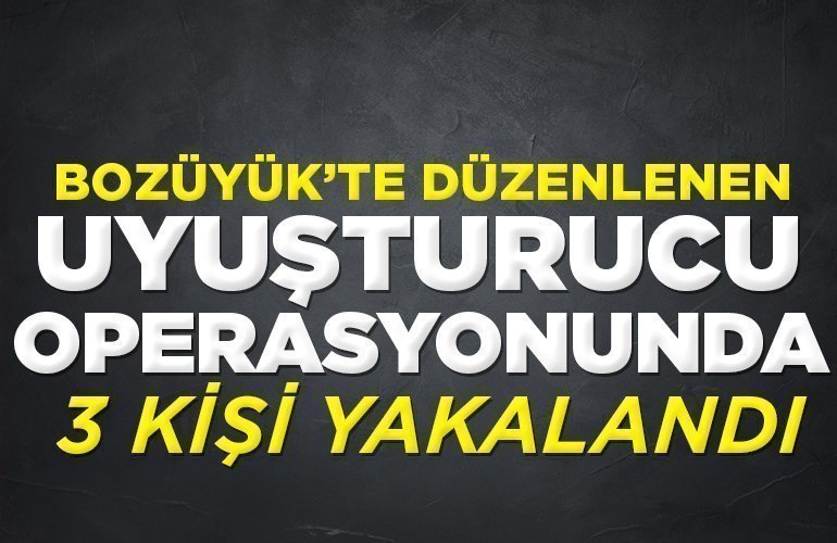 BOZÜYÜK'TE UYUŞTURUCU OPERASYONUNDA 3 KİŞİ YAKALANDI