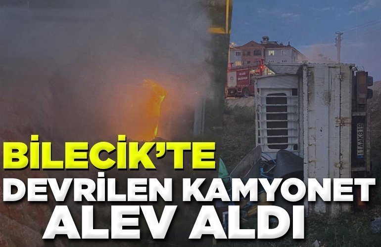 Bilecik’te devrilen kamyonet alev aldı