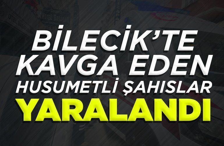 Bilecik’te kavga eden husumetli şahıslar yaralandı