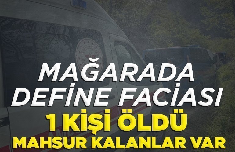Mağarada define faciası 1 kişi öldü, mahsur kalanlar var