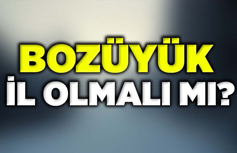 bozüyük il olmalı mı