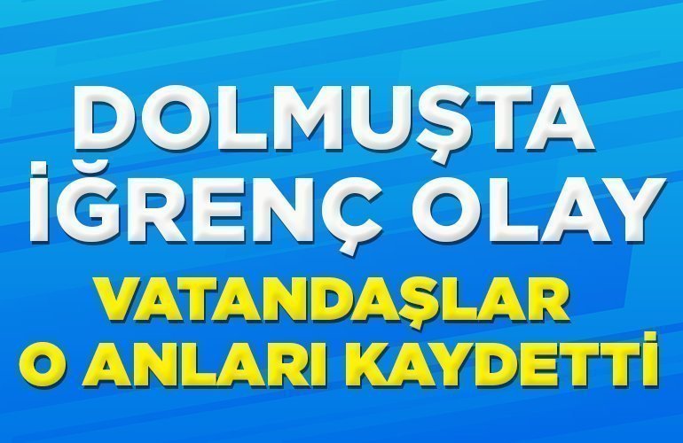 dolmuşta iğrenç olay