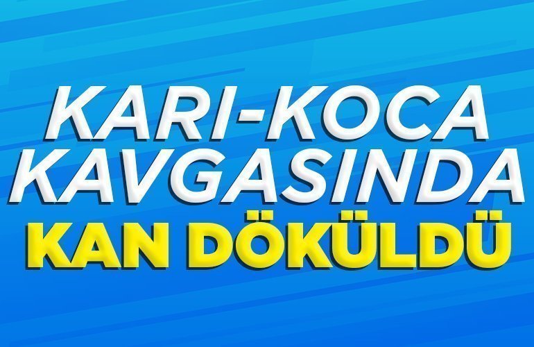 karı-koca kavgasında kan döküldü
