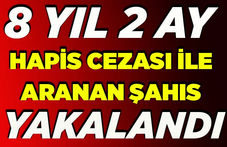 8 yıl 2 ay hapis cezası ile aranan şahıs yakalandı