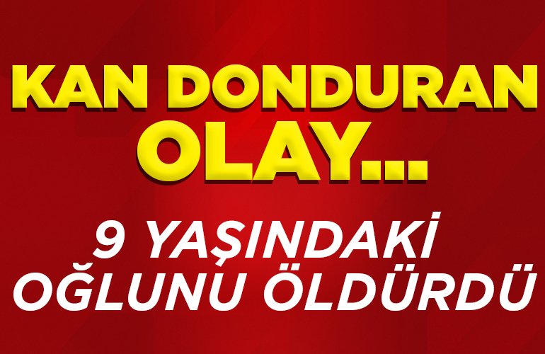 9 yaşındaki oğlunu öldürdü