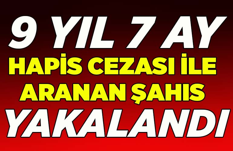 9 yıl 7 ay hapis cezası ile aranan şahıs yakalandı