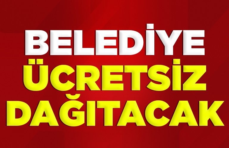 BELEDİYE ÜCRETSİZ DAĞITACAK