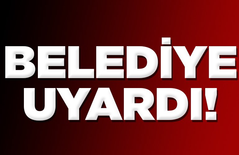 BELEDİYE UYARDI