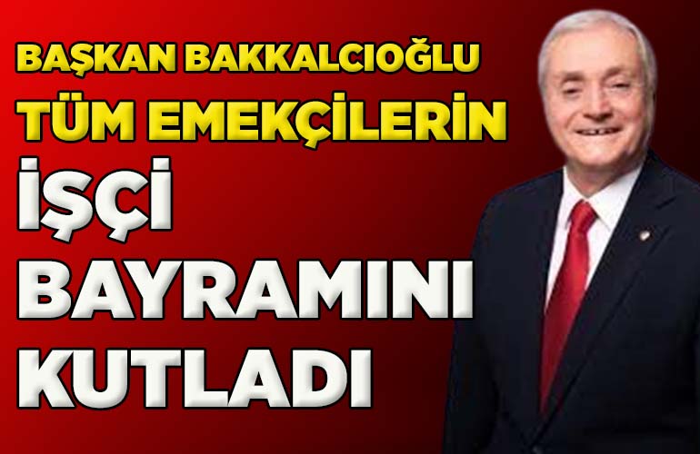 Başkan Bakkalcıoğlu tüm emekçilerin işçi bayramını kutladı
