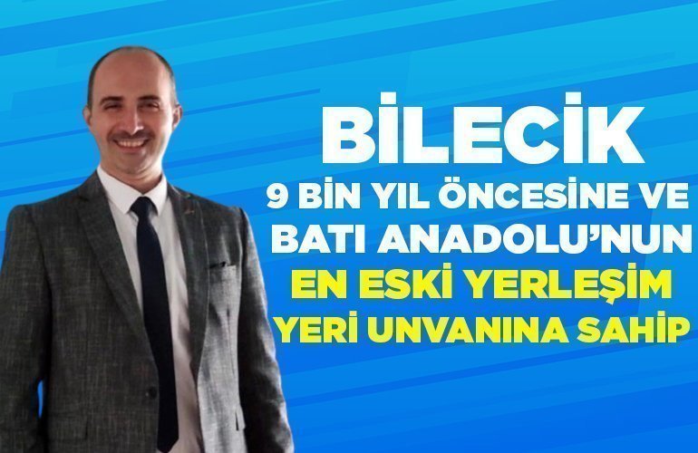 Bilecik, 9 bin yıl öncesine ve Batı Anadolu’nun en eski yerleşim yeri unvanına sahip