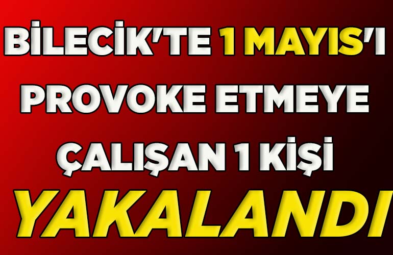 Bilecik'te 1 Mayıs'ı provoke etmeye çalışan 1 kişi yakalandı