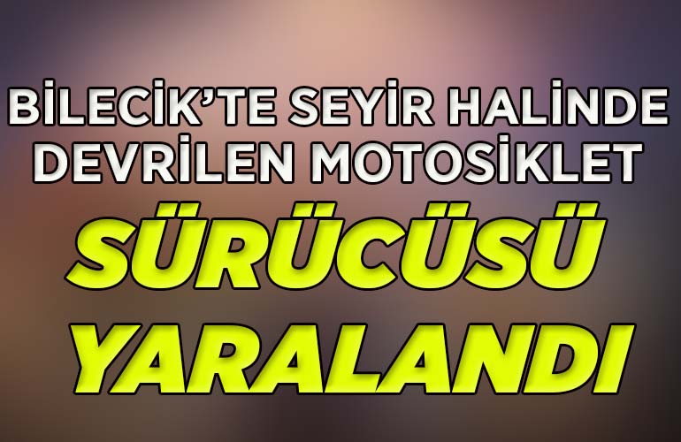 Bilecik’te seyir halinde devrilen motosiklet sürücüsü yaralandı