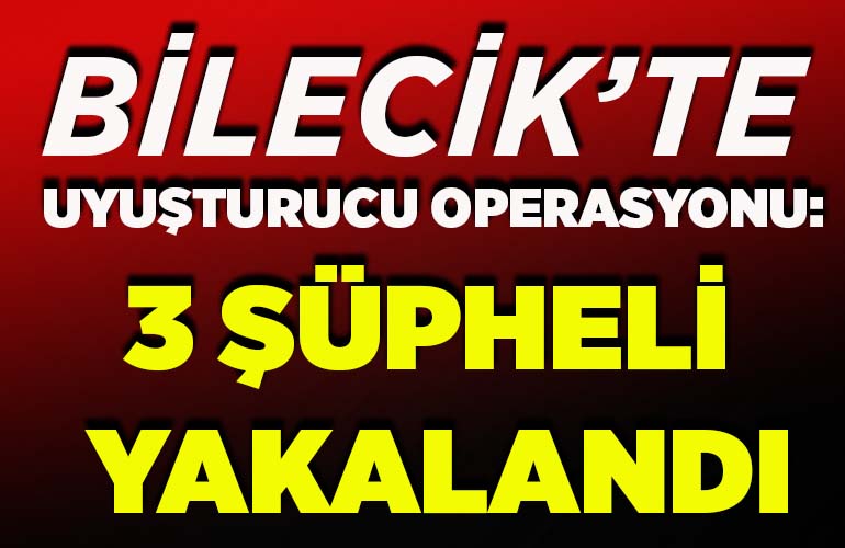 Bilecik’te uyuşturucu operasyonu