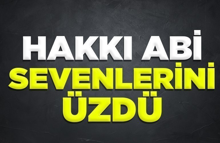 HAKKI ABİ SEVENLERİNİ ÜZDÜ