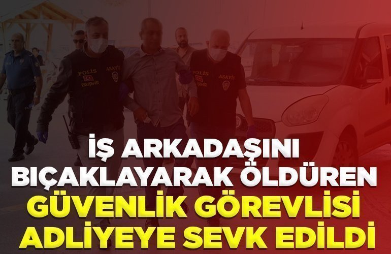 İş arkadaşını bıçaklayarak öldüren güvenlik görevlisi adliyeye sevk edildi