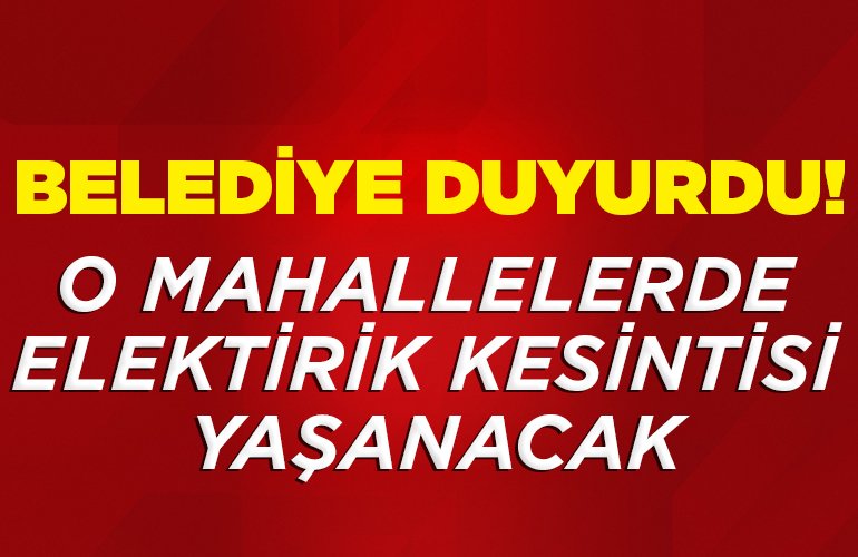 O MAHALLELERDE ELEKTİRİK KESİNTİSİ YAŞANACAK