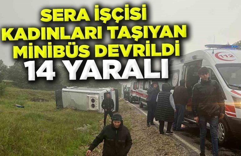 Sera işçisi kadınları taşıyan minibüs devrildi 14 yaralı