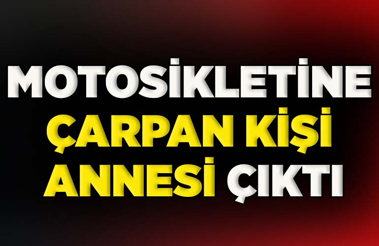 motosikletine çarpan kişi annesi çıktı