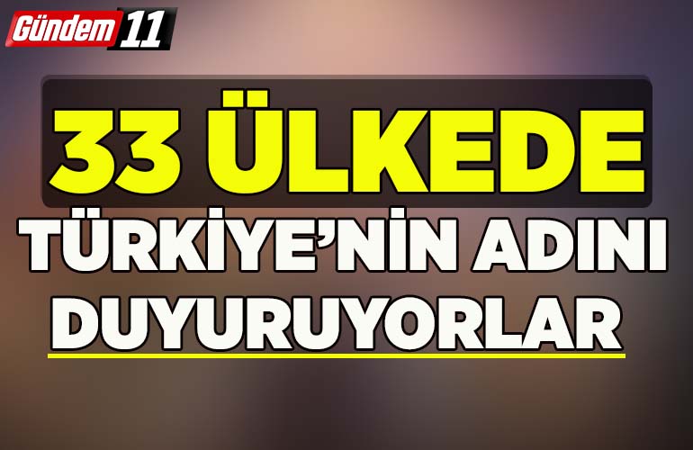 33 ülkede Türkiye’nin adını duyuruyorlar