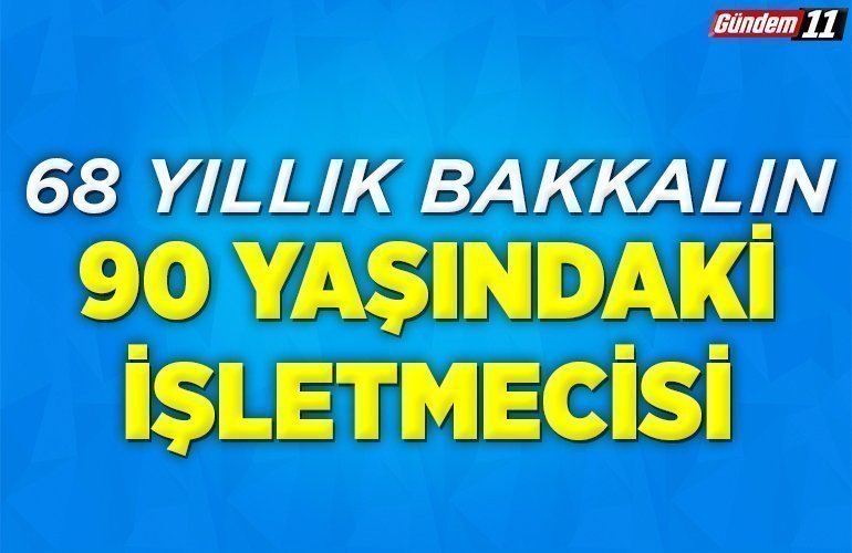 68 yıllık bakkalın 90 yaşındaki işletmecisi