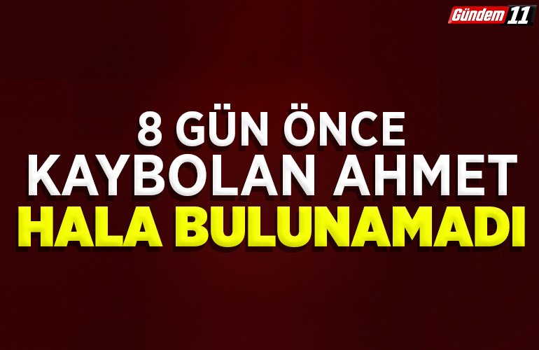 8 gün önce kaybolan Ahmet hala bulunamadı