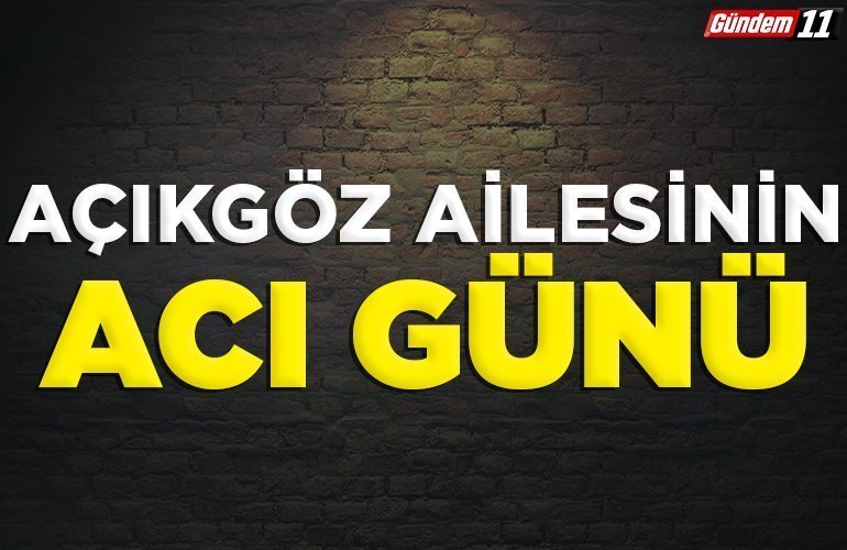 Açıkgöz ailesinin acı günü