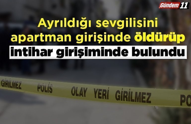 Ayrıldığı sevgilisini apartman girişinde öldürüp, intihar girişiminde bulundu