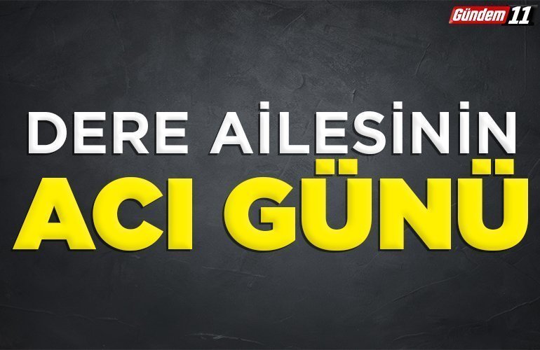 Dere ailesinin acı günü
