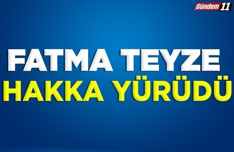 FATMA TEYZE HAKKA YÜRÜDÜ
