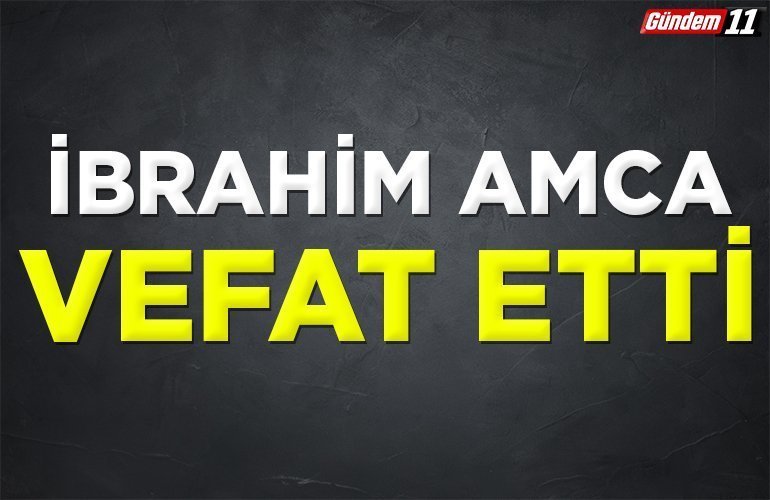 İbrahim amca vefat etti