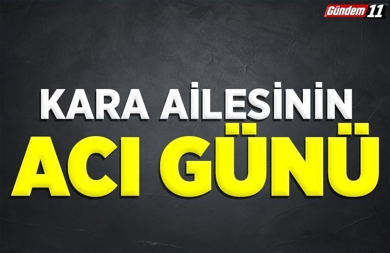 Kara ailesinin acı günü