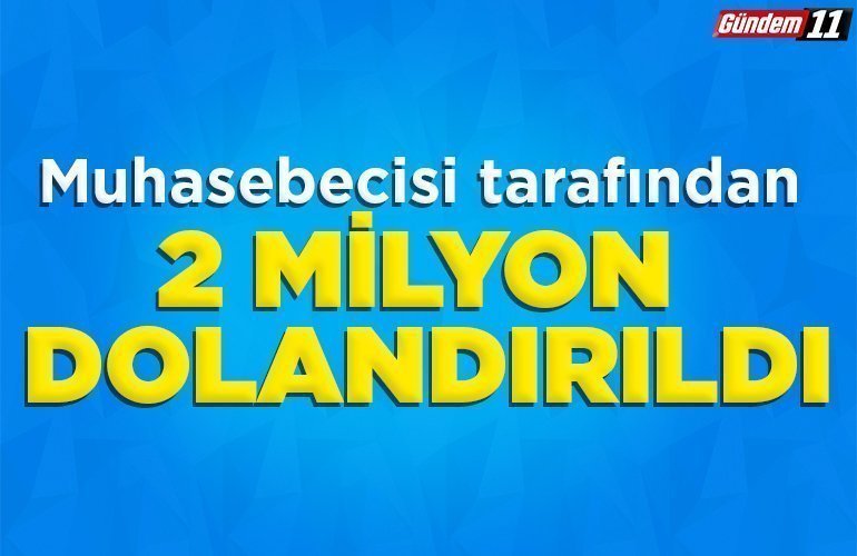Muhasebecisi tarafından 2 milyon dolandırıldı