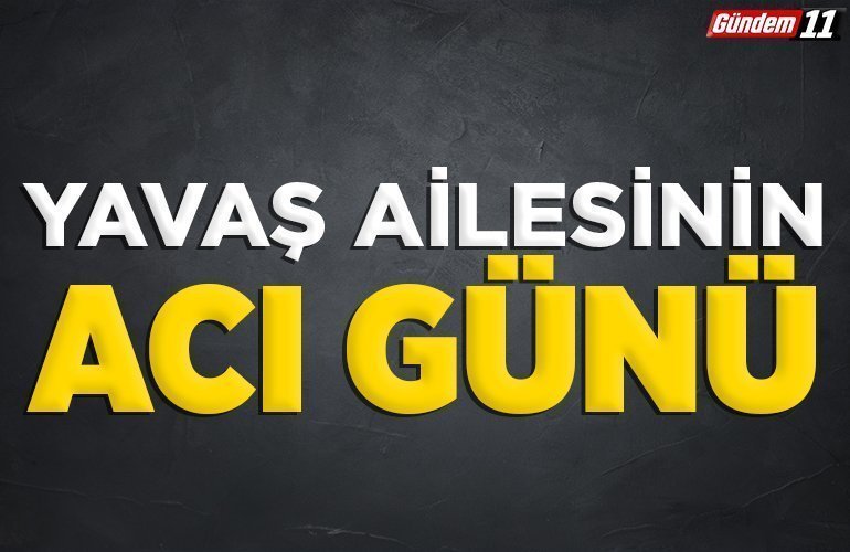 Yavaş ailesinin acı günü